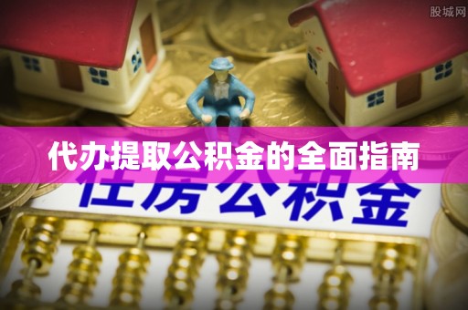 冷水滩代办提取公积金的全面指南