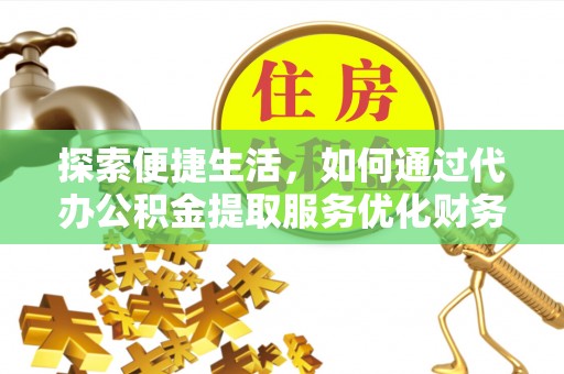 冷水滩探索便捷生活，如何通过代办公积金提取服务优化财务管理