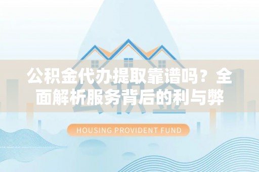 冷水滩公积金代办提取靠谱吗？全面解析服务背后的利与弊
