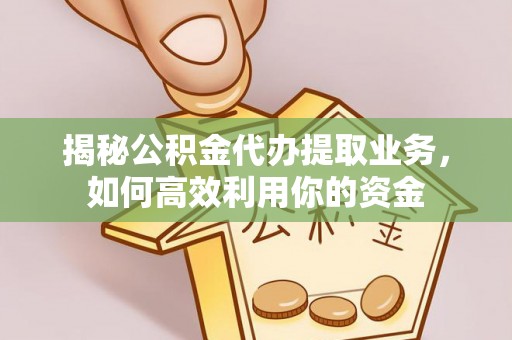冷水滩揭秘公积金代办提取业务，如何高效利用你的资金