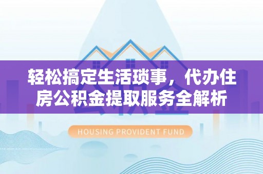 冷水滩轻松搞定生活琐事，代办住房公积金提取服务全解析