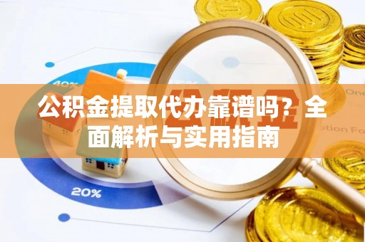 冷水滩公积金提取代办靠谱吗？全面解析与实用指南