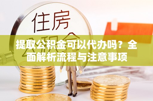 冷水滩提取公积金可以代办吗？全面解析流程与注意事项