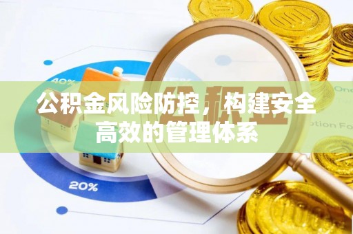 冷水滩公积金风险防控，构建安全高效的管理体系