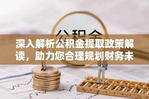 冷水滩深入解析公积金提取政策解读，助力您合理规划财务未来