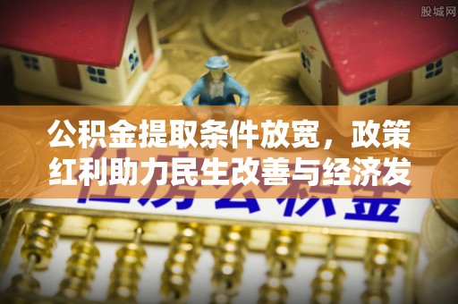 冷水滩公积金提取条件放宽，政策红利助力民生改善与经济发展