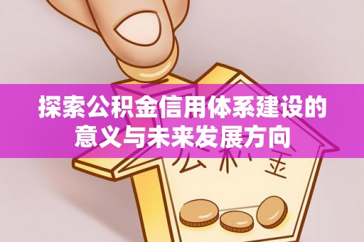 冷水滩探索公积金信用体系建设的意义与未来发展方向