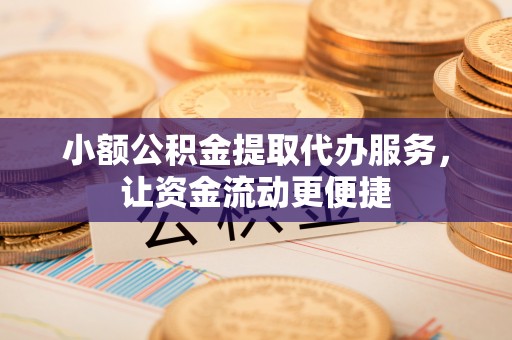 冷水滩小额公积金提取代办服务，让资金流动更便捷