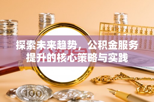 冷水滩探索未来趋势，公积金服务提升的核心策略与实践