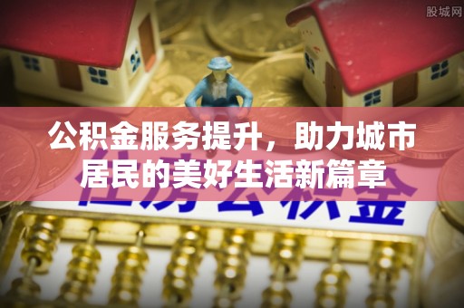 冷水滩公积金服务提升，助力城市居民的美好生活新篇章