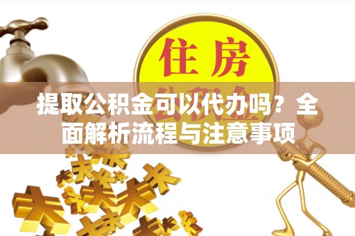 冷水滩提取公积金可以代办吗？全面解析流程与注意事项