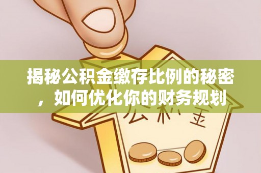 冷水滩揭秘公积金缴存比例的秘密，如何优化你的财务规划