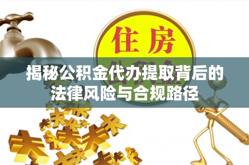 冷水滩揭秘公积金代办提取背后的法律风险与合规路径