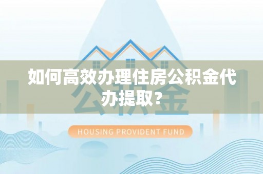冷水滩如何高效办理住房公积金代办提取？