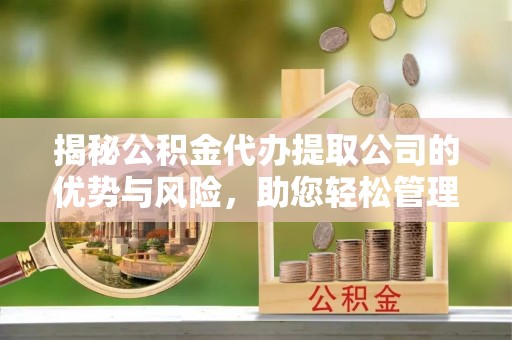 冷水滩揭秘公积金代办提取公司的优势与风险，助您轻松管理财务
