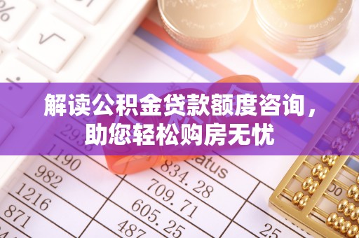 冷水滩解读公积金贷款额度咨询，助您轻松购房无忧