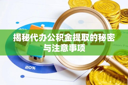 冷水滩揭秘代办公积金提取的秘密与注意事项