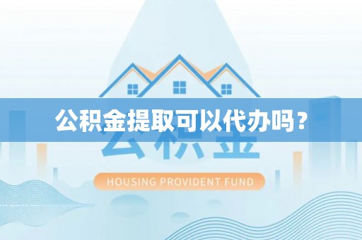 冷水滩公积金提取可以代办吗？