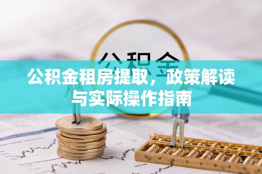 冷水滩公积金租房提取，政策解读与实际操作指南