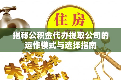 冷水滩揭秘公积金代办提取公司的运作模式与选择指南