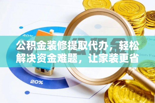 冷水滩公积金装修提取代办，轻松解决资金难题，让家装更省心