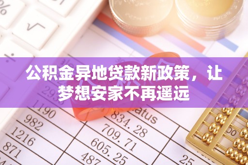 冷水滩公积金异地贷款新政策，让梦想安家不再遥远