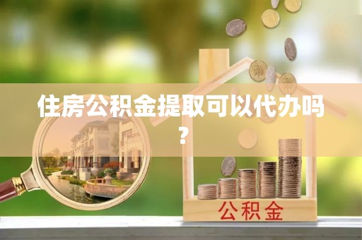 冷水滩住房公积金提取可以代办吗？