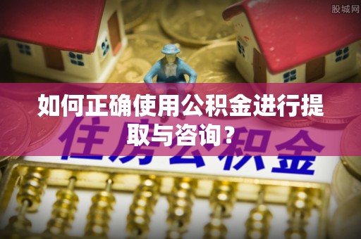 冷水滩如何正确使用公积金进行提取与咨询？