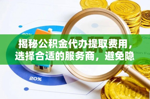 冷水滩揭秘公积金代办提取费用，选择合适的服务商，避免隐性收费