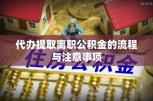 冷水滩代办提取离职公积金的流程与注意事项