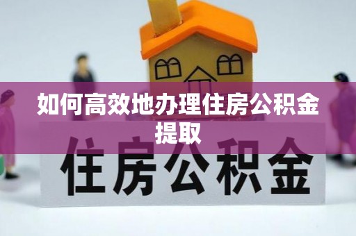 冷水滩如何高效地办理住房公积金提取