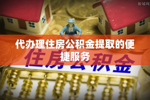 冷水滩代办理住房公积金提取的便捷服务