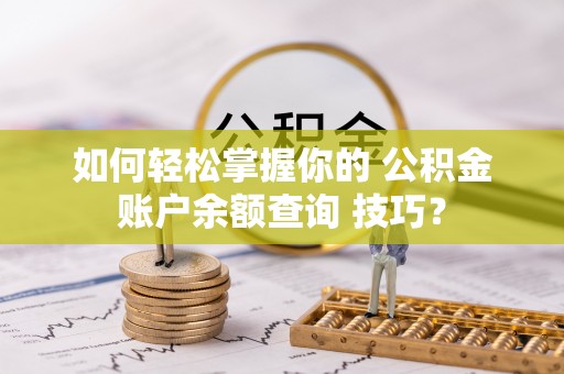 冷水滩如何轻松掌握你的 公积金账户余额查询 技巧？
