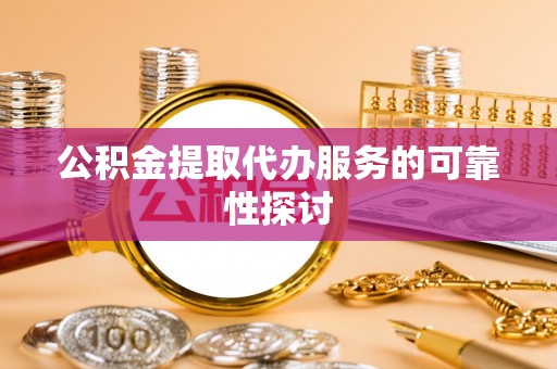 冷水滩公积金提取代办服务的可靠性探讨