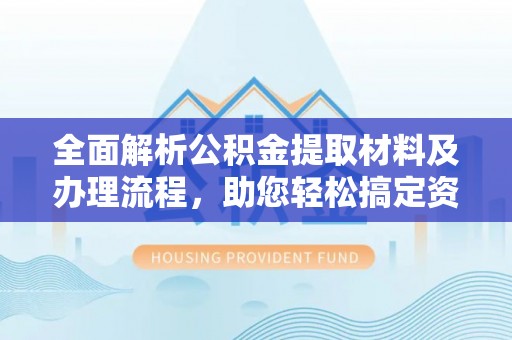 冷水滩全面解析公积金提取材料及办理流程，助您轻松搞定资金提取