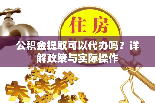 冷水滩公积金提取可以代办吗？详解政策与实际操作