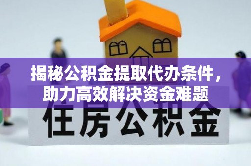冷水滩揭秘公积金提取代办条件，助力高效解决资金难题