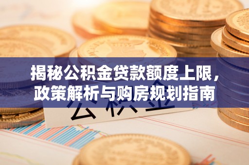 冷水滩揭秘公积金贷款额度上限，政策解析与购房规划指南