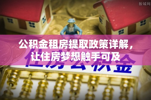 冷水滩公积金租房提取政策详解，让住房梦想触手可及