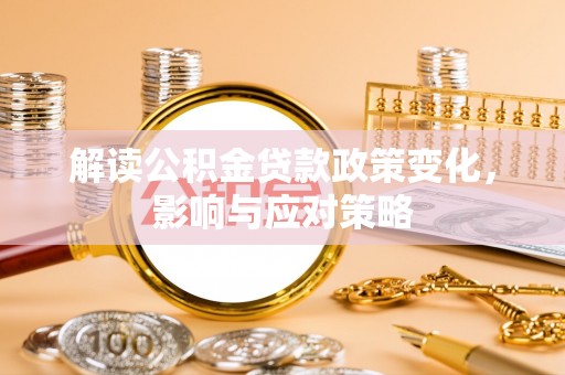 冷水滩解读公积金贷款政策变化，影响与应对策略