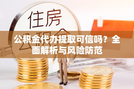 冷水滩公积金代办提取可信吗？全面解析与风险防范