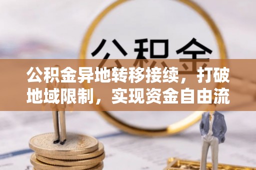 冷水滩公积金异地转移接续，打破地域限制，实现资金自由流动