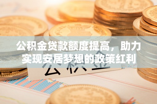 冷水滩公积金贷款额度提高，助力实现安居梦想的政策红利