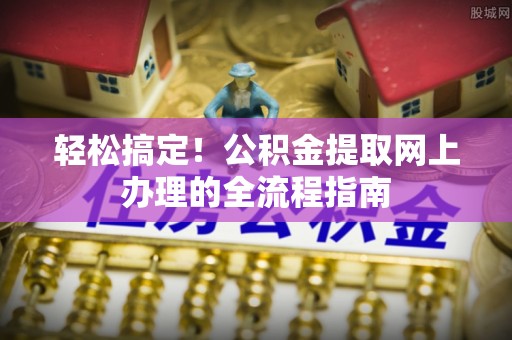 冷水滩轻松搞定！公积金提取网上办理的全流程指南