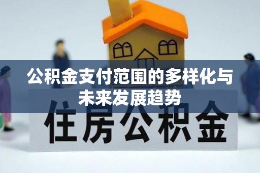 冷水滩公积金支付范围的多样化与未来发展趋势