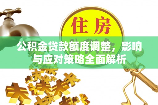 冷水滩公积金贷款额度调整，影响与应对策略全面解析