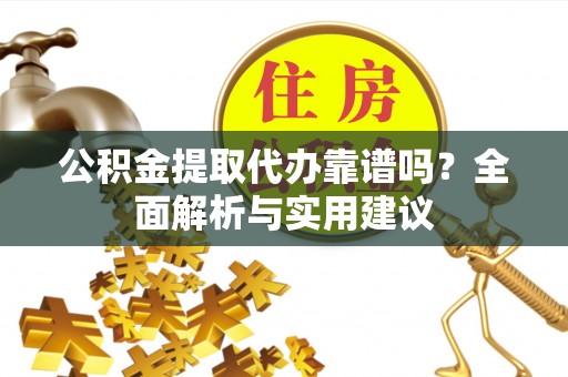 冷水滩公积金提取代办靠谱吗？全面解析与实用建议