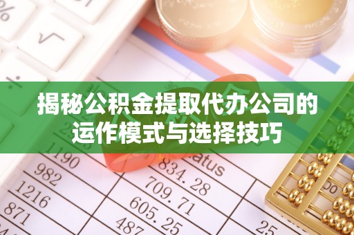 冷水滩揭秘公积金提取代办公司的运作模式与选择技巧