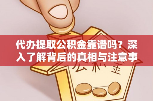 冷水滩代办提取公积金靠谱吗？深入了解背后的真相与注意事项
