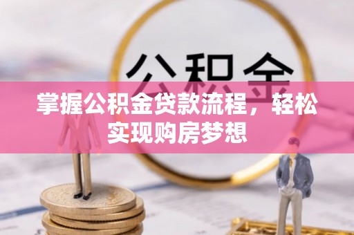 冷水滩掌握公积金贷款流程，轻松实现购房梦想